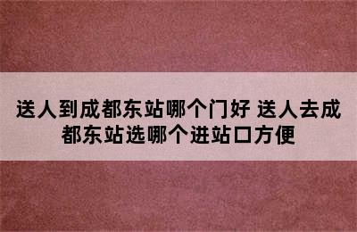 送人到成都东站哪个门好 送人去成都东站选哪个进站口方便